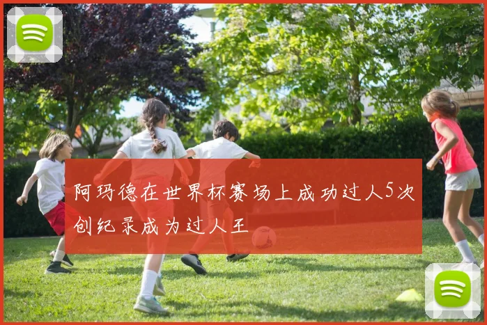 阿玛德在世界杯赛场上成功过人5次创纪录成为过人王