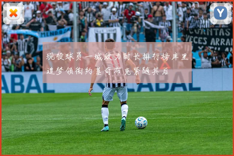 现役球员一城效力时长排行榜库里追梦领衔约基奇布克紧随其后