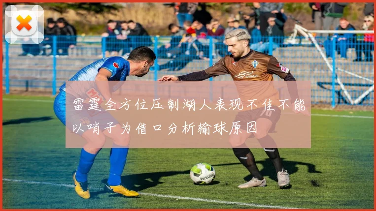 雷霆全方位压制湖人表现不佳不能以哨子为借口分析输球原因