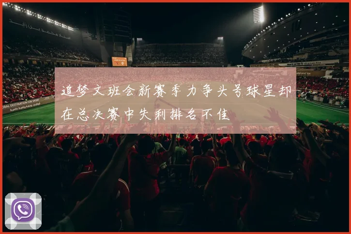 追梦文班会新赛季力争头号球星却在总决赛中失利排名不佳
